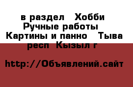  в раздел : Хобби. Ручные работы » Картины и панно . Тыва респ.,Кызыл г.
